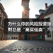 为什么你的风险投资理财总是“高买低卖”?——揭秘收益背后的情绪陷阱与认知偏差(图3) 为什么你的风险投资理财总是“高买低卖”?——揭秘收益背后的情绪陷阱与认知偏差(图3)