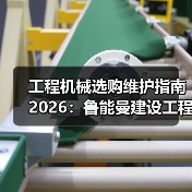 工程机械选购维护指南2026:鲁能曼建设工程有限公司实用解析(图3) 工程机械选购维护指南2026:鲁能曼建设工程有限公司实用解析(图3)