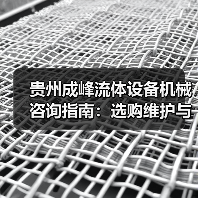 贵州成峰流体设备机械咨询指南:选购维护与故障解析2025(图3) 贵州成峰流体设备机械咨询指南:选购维护与故障解析2025(图3)