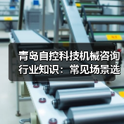 青岛自控科技机械咨询行业知识:常见场景选择要点与注意事项(图1) 青岛自控科技机械咨询行业知识:常见场景选择要点与注意事项(图1)