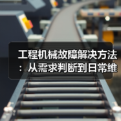 工程机械故障解决方法:从需求判断到日常维护完整指南(图2) 工程机械故障解决方法:从需求判断到日常维护完整指南(图2)