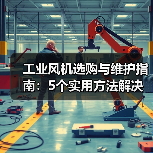 工业风机选购与维护指南:5个实用方法解决常见问题(图1) 工业风机选购与维护指南:5个实用方法解决常见问题(图1)
