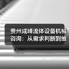贵州成峰流体设备机械咨询:从需求判断到维护的实用经验(图1) 贵州成峰流体设备机械咨询:从需求判断到维护的实用经验(图1)
