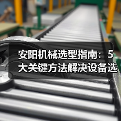 安阳机械选型指南：5大关键方法解决设备选择困难（图1）
