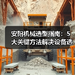 安阳机械选型指南：5大关键方法解决设备选择困难（图2）